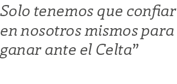 Solo tenemos que confiar en nosotros mismos para ganar ante el Celta”