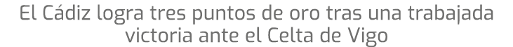 El C diz logra tres puntos de oro tras una trabajada victoria ante el Celta de Vigo
