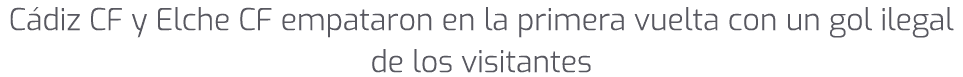 C diz CF y Elche CF empataron en la primera vuelta con un gol ilegal de los visitantes