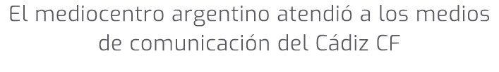 El mediocentro argentino atendi a los medios de comunicaci n del C diz CF