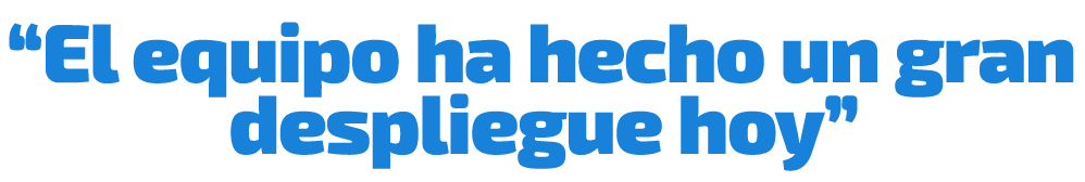 “El equipo ha hecho un gran despliegue hoy”