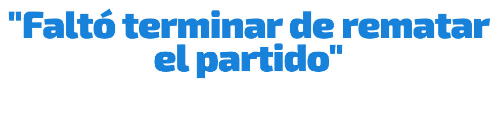 \“Falt terminar de rematar el partido\"