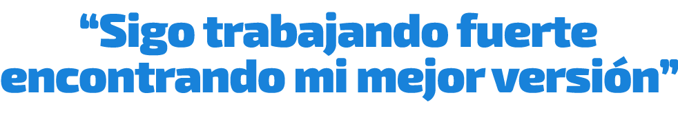 “Sigo trabajando fuerte encontrando mi mejor versi n”