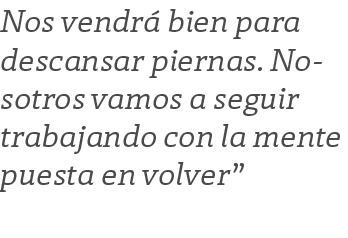 Nos vendr bien para descansar piernas. Nosotros vamos a seguir trabajando con la mente puesta en volver”