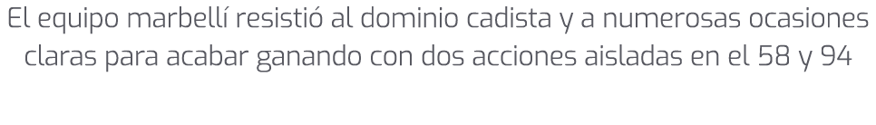 El equipo marbell resisti  al dominio cadista y a numerosas ocasiones claras para acabar ganando con dos acciones ai...
