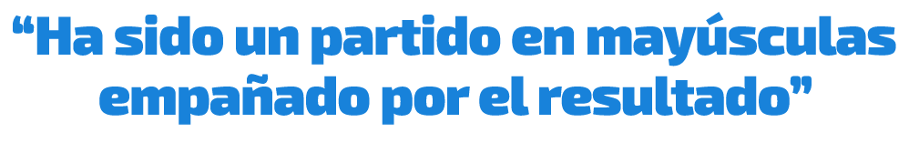 “Ha sido un partido en may sculas empa ado por el resultado”