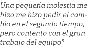 Una peque a molestia me hizo me hizo pedir el cambio en el segundo tiempo, pero contento con el gran trabajo del equipo”