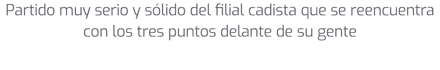 Partido muy serio y s lido del filial cadista que se reencuentra con los tres puntos delante de su gente