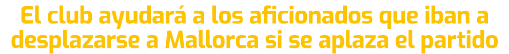 El club ayudar a los aficionados que iban a desplazarse a Mallorca si se aplaza el partido