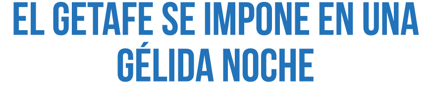 El Getafe se impone en una g lida noche