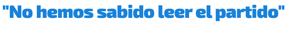 \“No hemos sabido leer el partido\"