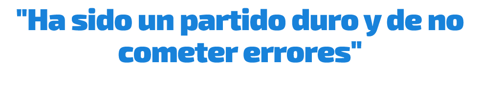\“Ha sido un partido duro y de no cometer errores\"