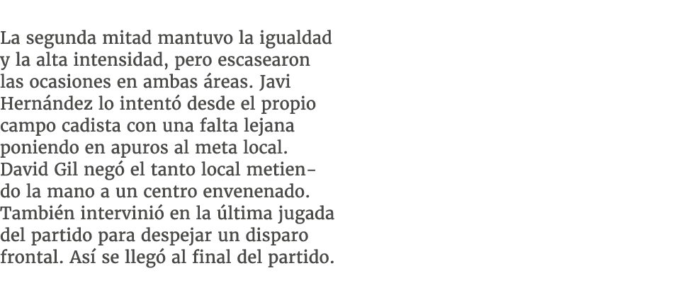  La segunda mitad mantuvo la igualdad y la alta intensidad, pero escasearon las ocasiones en ambas reas. Javi Hern n...