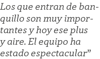 Los que entran de banquillo son muy importantes y hoy ese plus y aire. El equipo ha estado espectacular”
