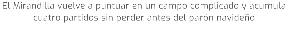El Mirandilla vuelve a puntuar en un campo complicado y acumula cuatro partidos sin perder antes del par n navide o 