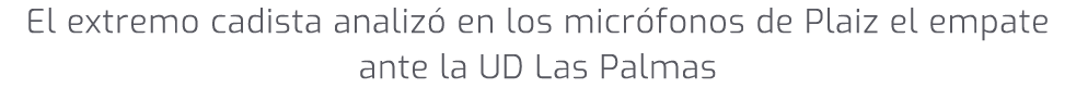 El extremo cadista analiz en los micr fonos de Plaiz el empate ante la UD Las Palmas