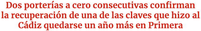 Dos porter as a cero consecutivas confirman la recuperaci n de una de las claves que hizo al C diz quedarse un a o m ...