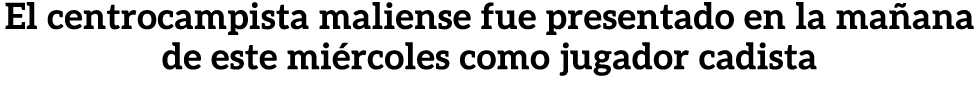 El centrocampista maliense fue presentado en la ma ana de este mi rcoles como jugador cadista