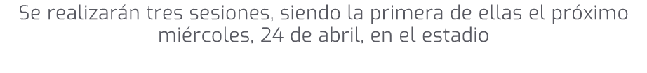 Se realizar n tres sesiones, siendo la primera de ellas el pr ximo mi rcoles, 24 de abril, en el estadio