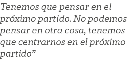 Tenemos que pensar en el pr ximo partido. No podemos pensar en otra cosa, tenemos que centrarnos en el pr ximo partido”