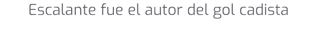 Escalante fue el autor del gol cadista
