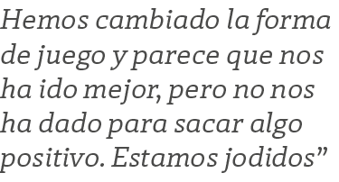 Hemos cambiado la forma de juego y parece que nos ha ido mejor, pero no nos ha dado para sacar algo positivo. Estamos...
