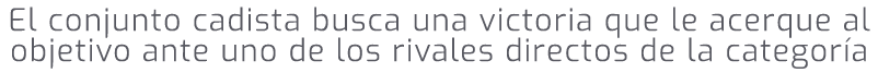 El conjunto cadista busca una victoria que le acerque al objetivo ante uno de los rivales directos de la categor a