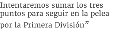 Intentaremos sumar los tres puntos para seguir en la pelea por la Primera Divisi n”