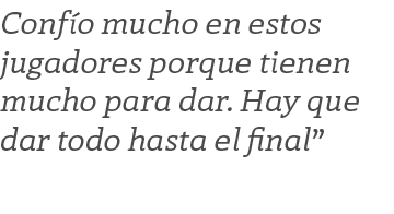 Conf o mucho en estos jugadores porque tienen mucho para dar. Hay que dar todo hasta el final”