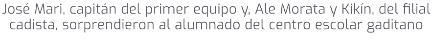 Jos Mari, capit n del primer equipo y, Ale Morata y Kik n, del filial cadista, sorprendieron al alumnado del centro ...