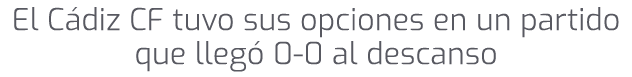 El C diz CF tuvo sus opciones en un partido que lleg 0 0 al descanso