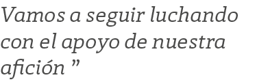 Vamos a seguir luchando con el apoyo de nuestra afici n ”