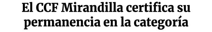 El CCF Mirandilla certifica su permanencia en la categor a
