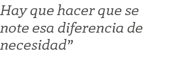 Hay que hacer que se note esa diferencia de necesidad”