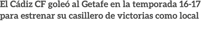 El C diz CF gole al Getafe en la temporada 16 17 para estrenar su casillero de victorias como local