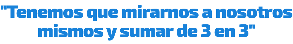 \“Tenemos que mirarnos a nosotros mismos y sumar de 3 en 3\"