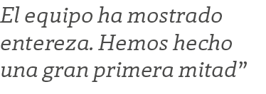 El equipo ha mostrado entereza. Hemos hecho una gran primera mitad”