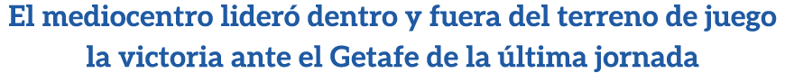El mediocentro lider dentro y fuera del terreno de juego la victoria ante el Getafe de la  ltima jornada