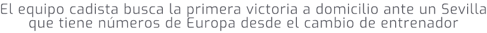 El equipo cadista busca la primera victoria a domicilio ante un Sevilla que tiene n meros de Europa desde el cambio d...