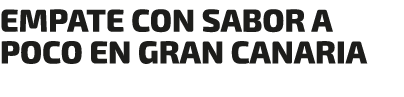 EMPATE CON SABOR A POCO EN GRAN CANARIA