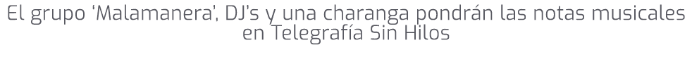 El grupo ‘Malamanera’, DJ’s y una charanga pondr n las notas musicales en Telegraf a Sin Hilos 