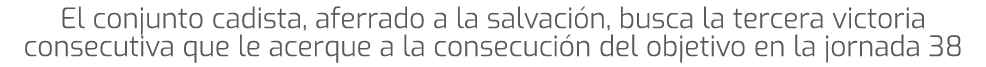 El conjunto cadista, aferrado a la salvaci n, busca la tercera victoria consecutiva que le acerque a la consecuci n d...