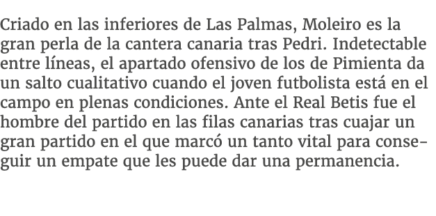 Criado en las inferiores de Las Palmas, Moleiro es la gran perla de la cantera canaria tras Pedri. Indetectable entre...