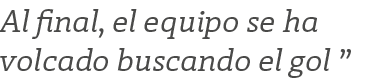 Al final, el equipo se ha volcado buscando el gol ”