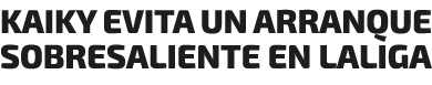 KAIKY EVITA UN ARRANQUE SOBRESALIENTE EN LALIGA