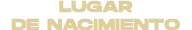 LUGAR DE NACIMIENTO