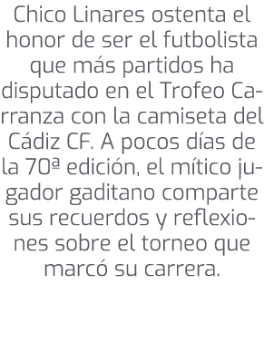 Chico Linares ostenta el honor de ser el futbolista que m s partidos ha disputado en el Trofeo Carranza con la camise...