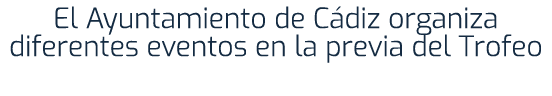 El Ayuntamiento de C diz organiza diferentes eventos en la previa del Trofeo