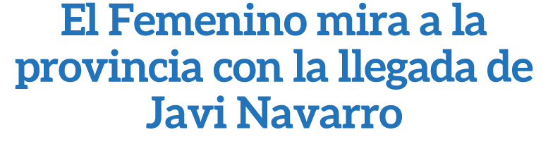 El Femenino mira a la provincia con la llegada de Javi Navarro