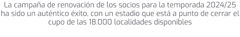 La campa a de renovaci n de los socios para la temporada 2024/25 ha sido un aut ntico xito, con un estadio que est  ...